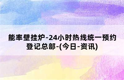 能率壁挂炉-24小时热线统一预约登记总部-(今日-资讯)