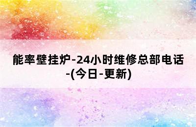 能率壁挂炉-24小时维修总部电话-(今日-更新)