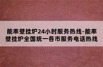 能率壁挂炉24小时服务热线-能率壁挂炉全国统一各市服务电话热线