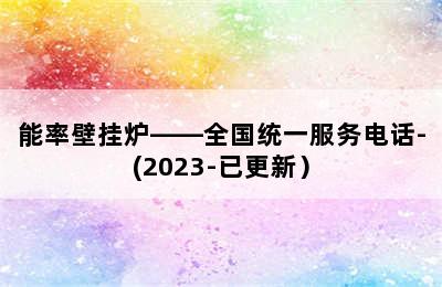 能率壁挂炉——全国统一服务电话-(2023-已更新）