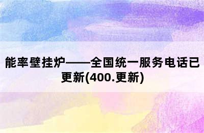 能率壁挂炉——全国统一服务电话已更新(400.更新)