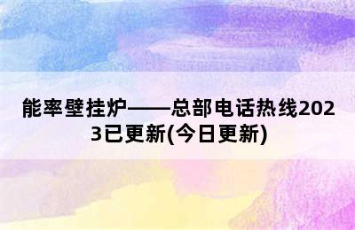 能率壁挂炉——总部电话热线2023已更新(今日更新)