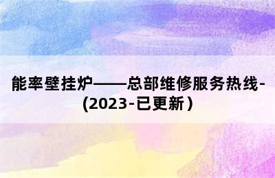 能率壁挂炉——总部维修服务热线-(2023-已更新）