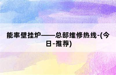 能率壁挂炉——总部维修热线-(今日-推荐)