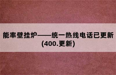 能率壁挂炉——统一热线电话已更新(400.更新)