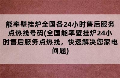 能率壁挂炉全国各24小时售后服务点热线号码(全国能率壁挂炉24小时售后服务点热线，快速解决您家电问题)