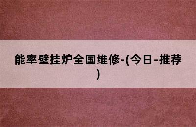 能率壁挂炉全国维修-(今日-推荐)