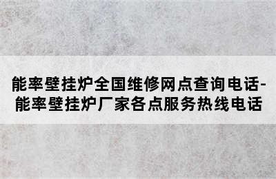 能率壁挂炉全国维修网点查询电话-能率壁挂炉厂家各点服务热线电话