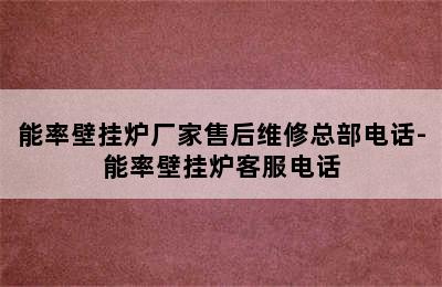 能率壁挂炉厂家售后维修总部电话-能率壁挂炉客服电话