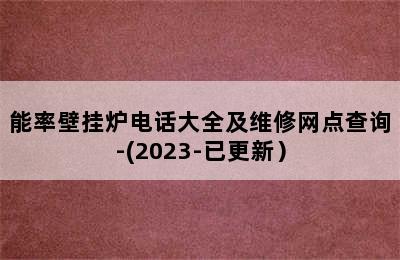 能率壁挂炉电话大全及维修网点查询-(2023-已更新）