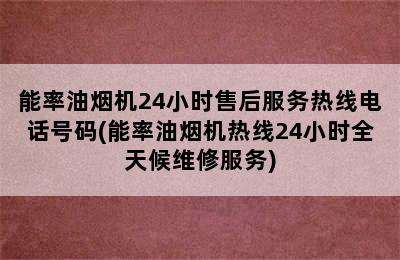 能率油烟机24小时售后服务热线电话号码(能率油烟机热线24小时全天候维修服务)