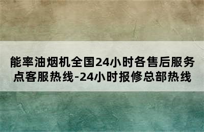 能率油烟机全国24小时各售后服务点客服热线-24小时报修总部热线