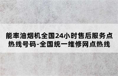 能率油烟机全国24小时售后服务点热线号码-全国统一维修网点热线