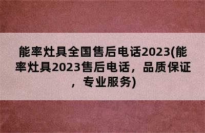 能率灶具全国售后电话2023(能率灶具2023售后电话，品质保证，专业服务)