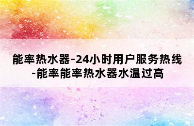 能率热水器-24小时用户服务热线-能率能率热水器水温过高