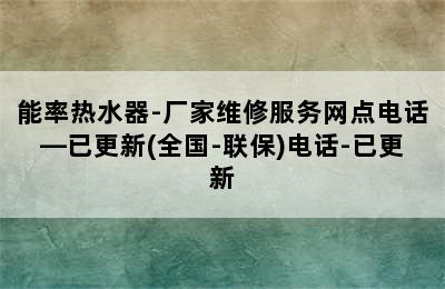 能率热水器-厂家维修服务网点电话—已更新(全国-联保)电话-已更新