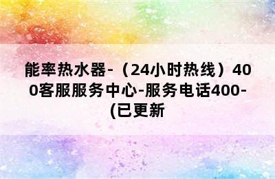 能率热水器-（24小时热线）400客服服务中心-服务电话400-(已更新