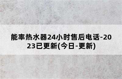 能率热水器24小时售后电话-2023已更新(今日-更新)