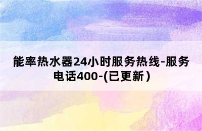 能率热水器24小时服务热线-服务电话400-(已更新）