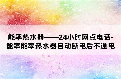 能率热水器——24小时网点电话-能率能率热水器自动断电后不通电