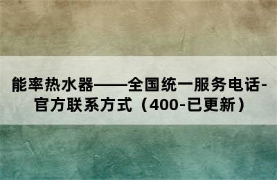 能率热水器——全国统一服务电话-官方联系方式（400-已更新）