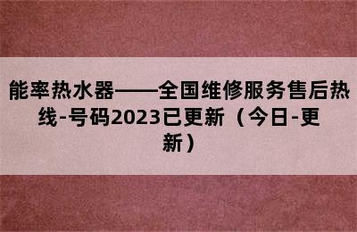 能率热水器——全国维修服务售后热线-号码2023已更新（今日-更新）