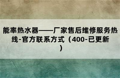 能率热水器——厂家售后维修服务热线-官方联系方式（400-已更新）