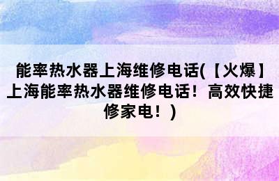 能率热水器上海维修电话(【火爆】上海能率热水器维修电话！高效快捷修家电！)