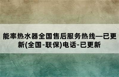 能率热水器全国售后服务热线—已更新(全国-联保)电话-已更新