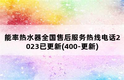 能率热水器全国售后服务热线电话2023已更新(400-更新)