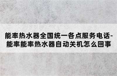 能率热水器全国统一各点服务电话-能率能率热水器自动关机怎么回事