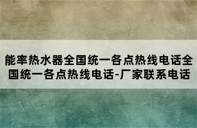 能率热水器全国统一各点热线电话全国统一各点热线电话-厂家联系电话