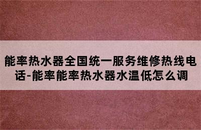 能率热水器全国统一服务维修热线电话-能率能率热水器水温低怎么调