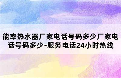 能率热水器厂家电话号码多少厂家电话号码多少-服务电话24小时热线