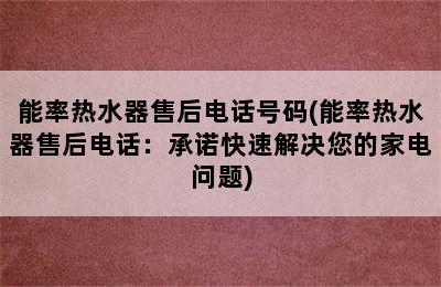 能率热水器售后电话号码(能率热水器售后电话：承诺快速解决您的家电问题)