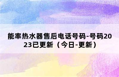 能率热水器售后电话号码-号码2023已更新（今日-更新）