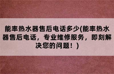 能率热水器售后电话多少(能率热水器售后电话，专业维修服务，即刻解决您的问题！)