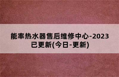 能率热水器售后维修中心-2023已更新(今日-更新)