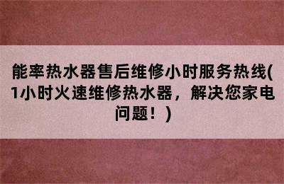 能率热水器售后维修小时服务热线(1小时火速维修热水器，解决您家电问题！)