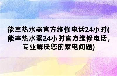 能率热水器官方维修电话24小时(能率热水器24小时官方维修电话，专业解决您的家电问题)