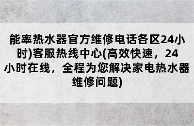 能率热水器官方维修电话各区24小时)客服热线中心(高效快速，24小时在线，全程为您解决家电热水器维修问题)