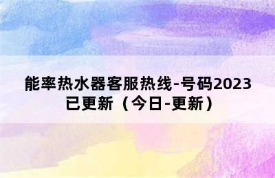 能率热水器客服热线-号码2023已更新（今日-更新）