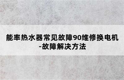 能率热水器常见故障90维修换电机-故障解决方法