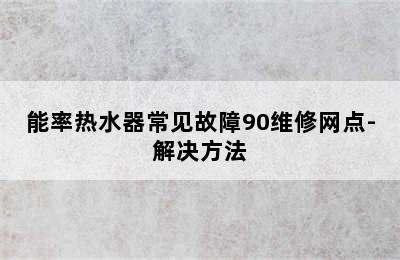 能率热水器常见故障90维修网点-解决方法