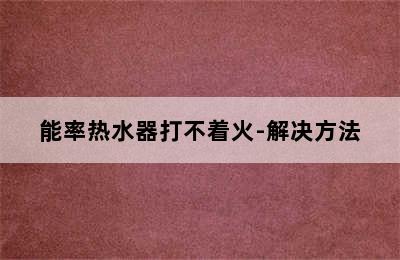 能率热水器打不着火-解决方法