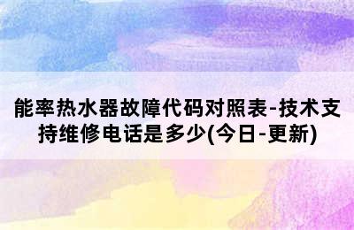 能率热水器故障代码对照表-技术支持维修电话是多少(今日-更新)