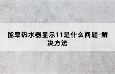 能率热水器显示11是什么问题-解决方法