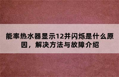 能率热水器显示12并闪烁是什么原因，解决方法与故障介绍