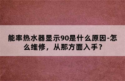 能率热水器显示90是什么原因-怎么维修，从那方面入手？