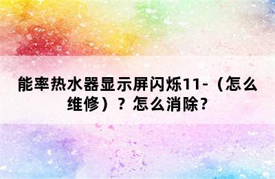 能率热水器显示屏闪烁11-（怎么维修）？怎么消除？